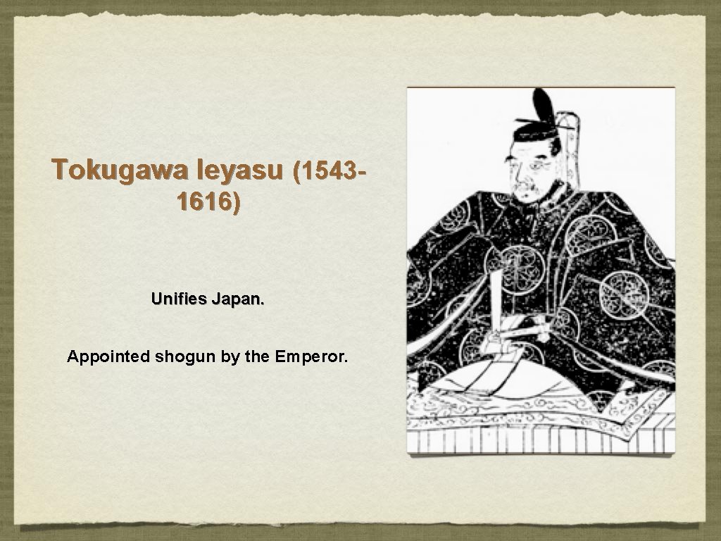 Tokugawa Ieyasu (15431616) Unifies Japan. Appointed shogun by the Emperor. Tokugawa Ieyasu (15431616) Unifies Japan. Appointed shogun by the Emperor.