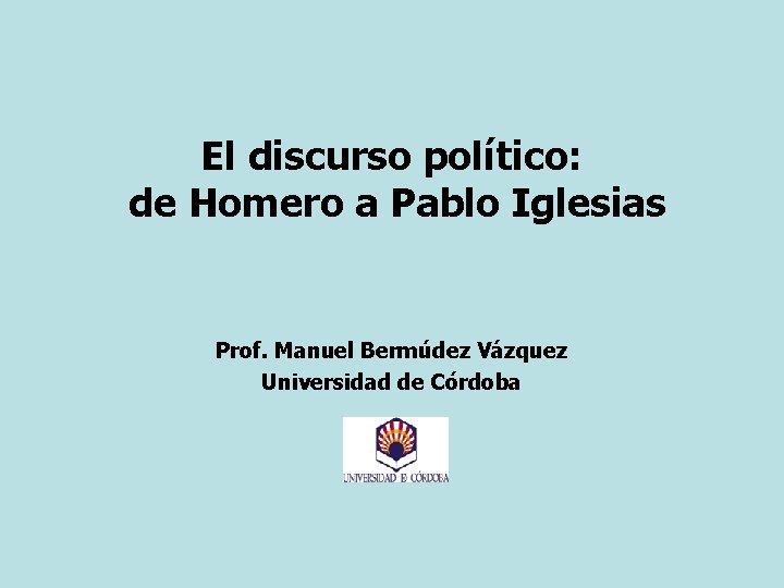 El discurso político: de Homero a Pablo Iglesias Prof. Manuel Bermúdez Vázquez Universidad de