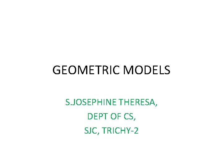 GEOMETRIC MODELS S. JOSEPHINE THERESA, DEPT OF CS, SJC, TRICHY-2 