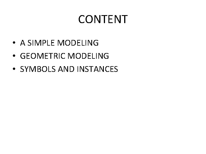 CONTENT • A SIMPLE MODELING • GEOMETRIC MODELING • SYMBOLS AND INSTANCES 