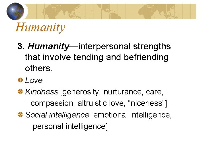 Humanity 3. Humanity—interpersonal strengths that involve tending and befriending others. Love Kindness [generosity, nurturance,