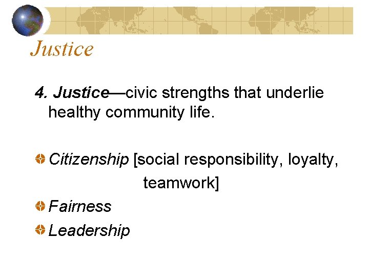 Justice 4. Justice—civic strengths that underlie healthy community life. Citizenship [social responsibility, loyalty, teamwork]