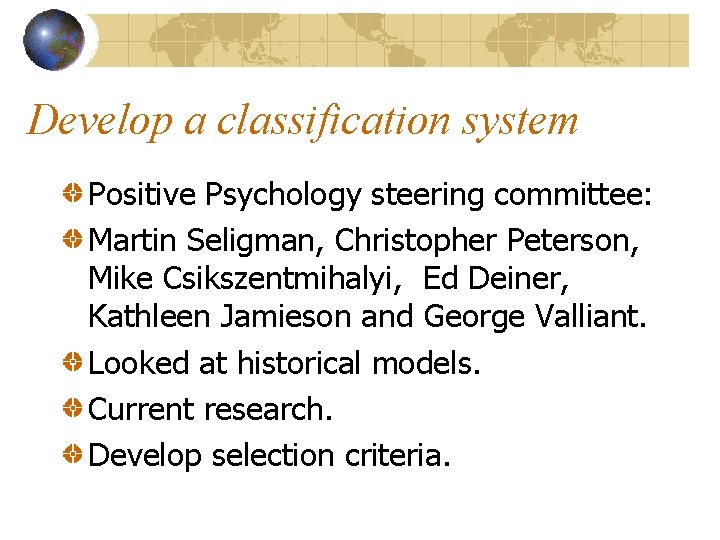 Develop a classification system Positive Psychology steering committee: Martin Seligman, Christopher Peterson, Mike Csikszentmihalyi,