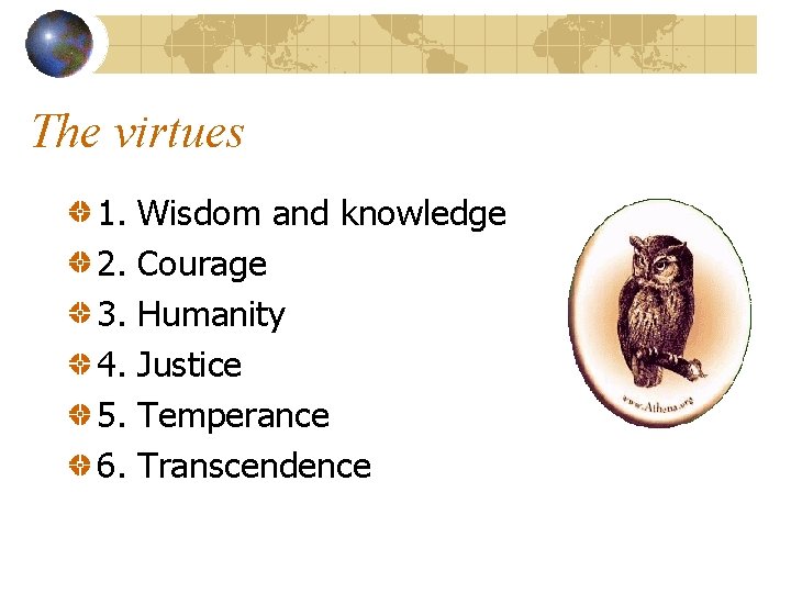 The virtues 1. 2. 3. 4. 5. 6. Wisdom and knowledge Courage Humanity Justice