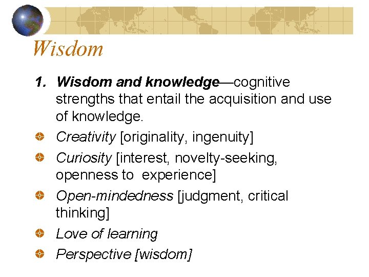 Wisdom 1. Wisdom and knowledge—cognitive strengths that entail the acquisition and use of knowledge.