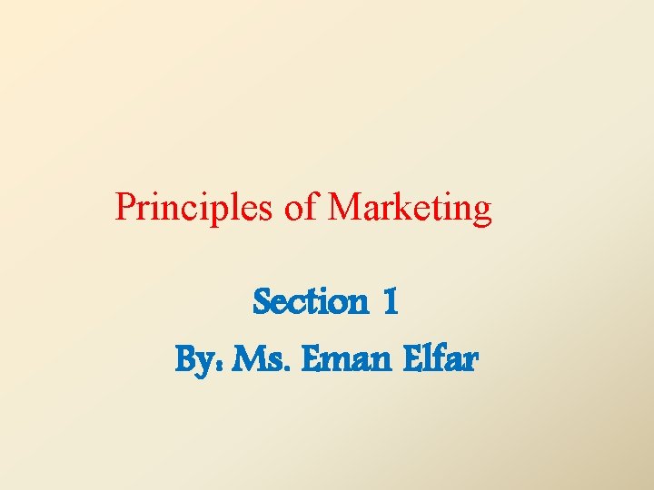 Principles of Marketing Section 1 By: Ms. Eman Elfar 