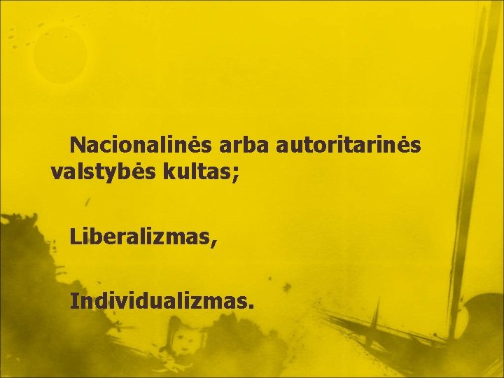 Nacionalinės arba autoritarinės valstybės kultas; Liberalizmas, Individualizmas. 