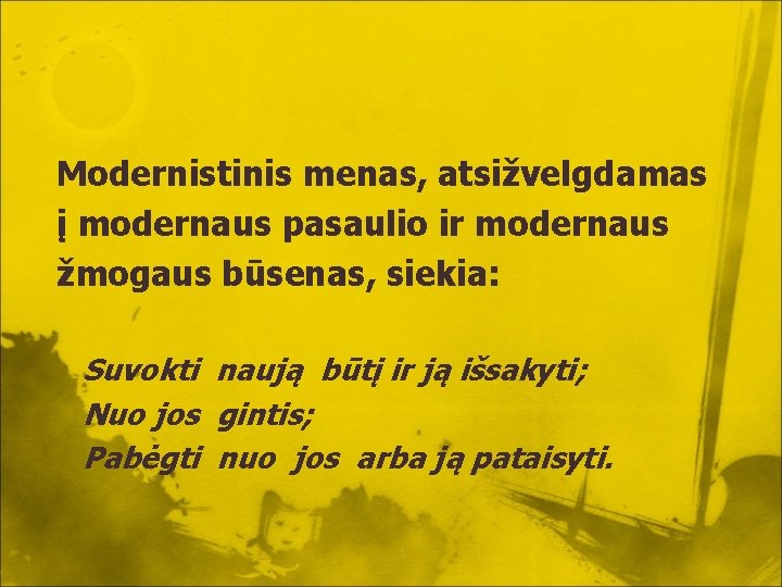 Modernistinis menas, atsižvelgdamas į modernaus pasaulio ir modernaus žmogaus būsenas, siekia: Suvokti naują būtį