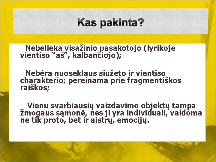 Kas pakinta? Nebelieka visažinio pasakotojo (lyrikoje vientiso “aš”, kalbančiojo); Nebėra nuoseklaus siužeto ir vientiso