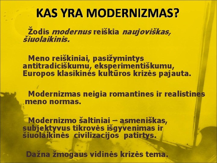 KAS YRA MODERNIZMAS? Žodis modernus reiškia naujoviškas, šiuolaikinis. Meno reiškiniai, pasižymintys antitradiciškumu, eksperimentiškumu, Europos