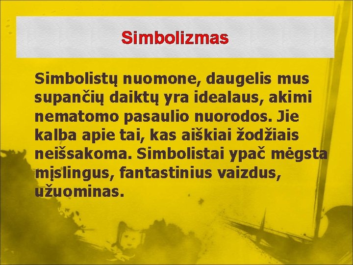 Simbolizmas Simbolistų nuomone, daugelis mus supančių daiktų yra idealaus, akimi nematomo pasaulio nuorodos. Jie Simbolizmas Simbolistų nuomone, daugelis mus supančių daiktų yra idealaus, akimi nematomo pasaulio nuorodos. Jie