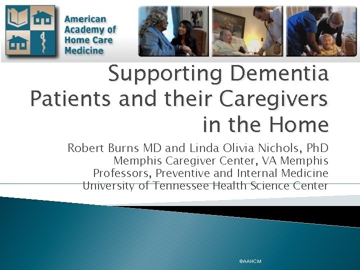 Supporting Dementia Patients and their Caregivers in the Home Robert Burns MD and Linda
