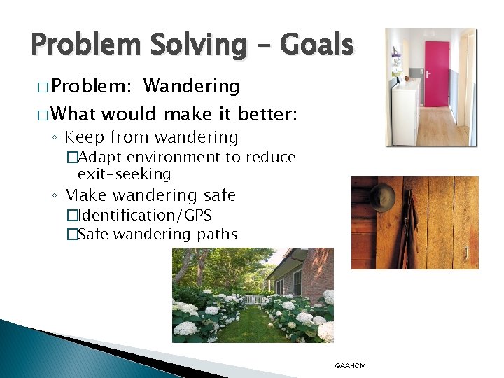 Problem Solving – Goals � Problem: Wandering � What would make it better: ◦