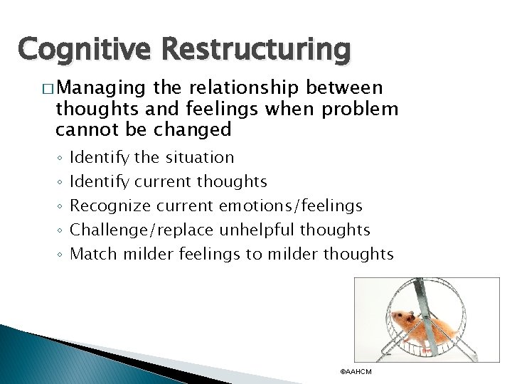 Cognitive Restructuring � Managing the relationship between thoughts and feelings when problem cannot be