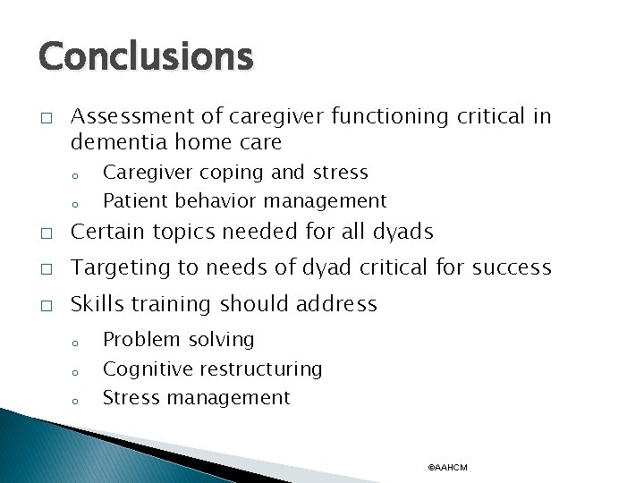 Conclusions � Assessment of caregiver functioning critical in dementia home care o o Caregiver