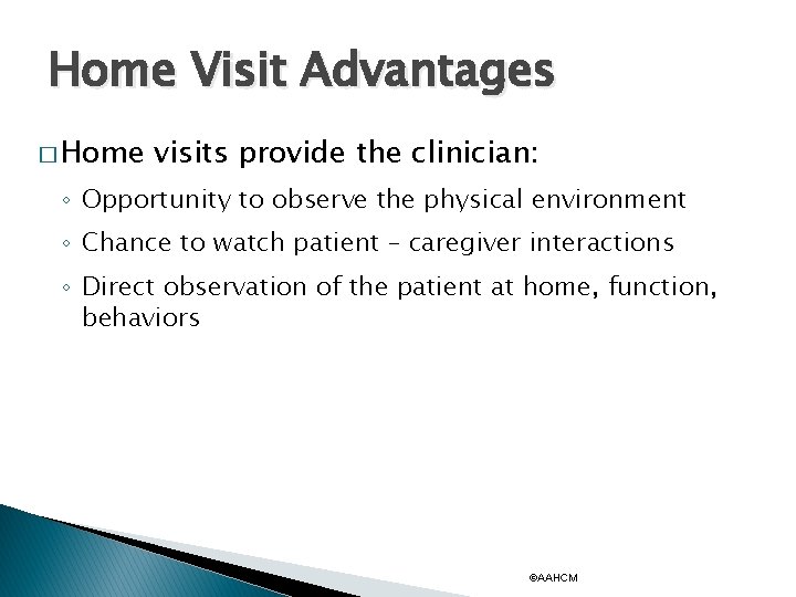 Home Visit Advantages � Home visits provide the clinician: ◦ Opportunity to observe the