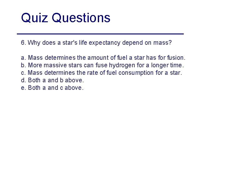 Quiz Questions 6. Why does a star's life expectancy depend on mass? a. Mass