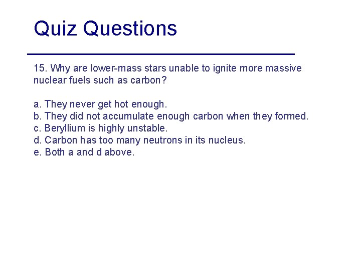 Quiz Questions 15. Why are lower-mass stars unable to ignite more massive nuclear fuels