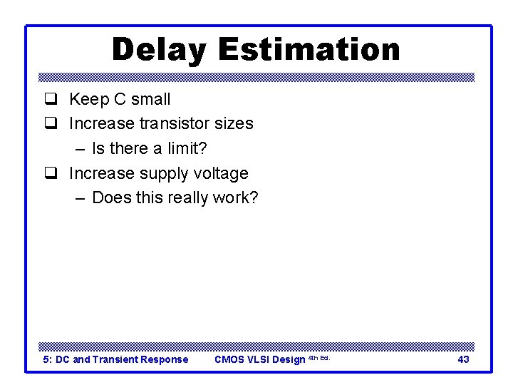 Delay Estimation q Keep C small q Increase transistor sizes – Is there a
