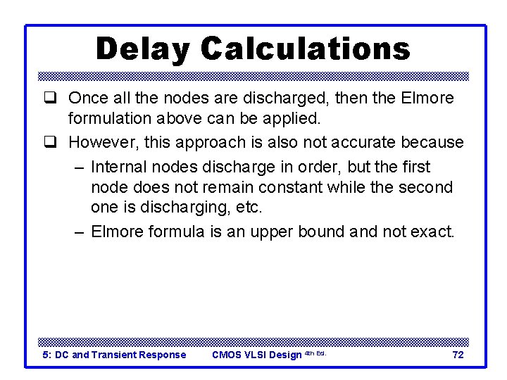 Delay Calculations q Once all the nodes are discharged, then the Elmore formulation above
