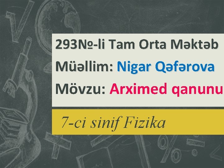 293№-li Tam Orta Məktəb Müəllim: Nigar Qəfərova Mövzu: Arximed qanunu 7 -ci sinif Fizika