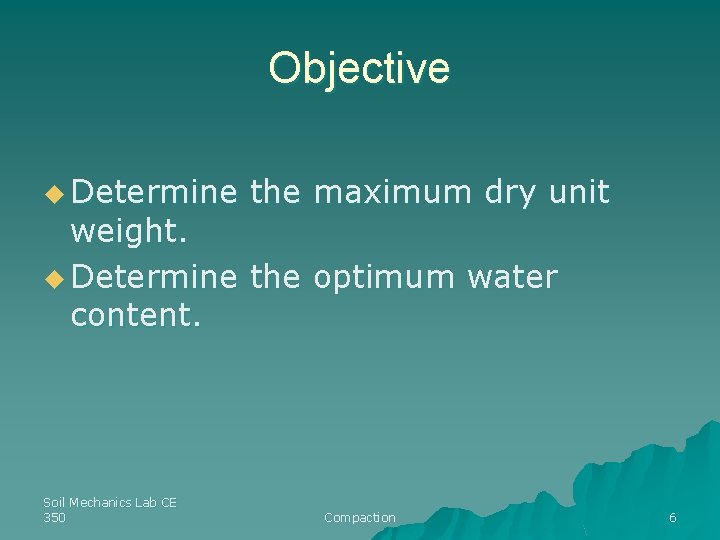 Objective u Determine the maximum dry unit weight. u Determine the optimum water content.