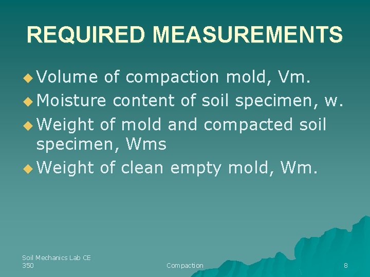 REQUIRED MEASUREMENTS u Volume of compaction mold, Vm. u Moisture content of soil specimen,