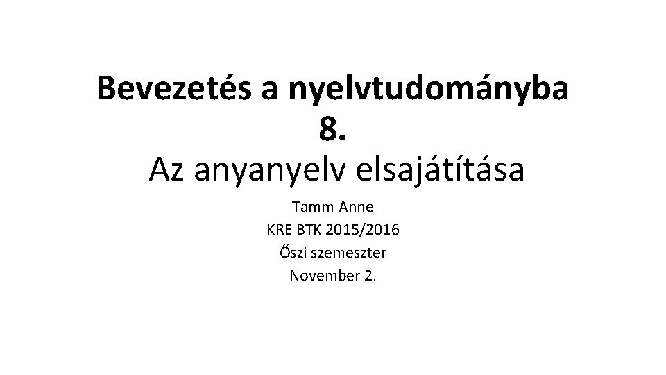 Bevezetés a nyelvtudományba 8. Az anyanyelv elsajátítása Tamm Anne KRE BTK 2015/2016 Őszi szemeszter