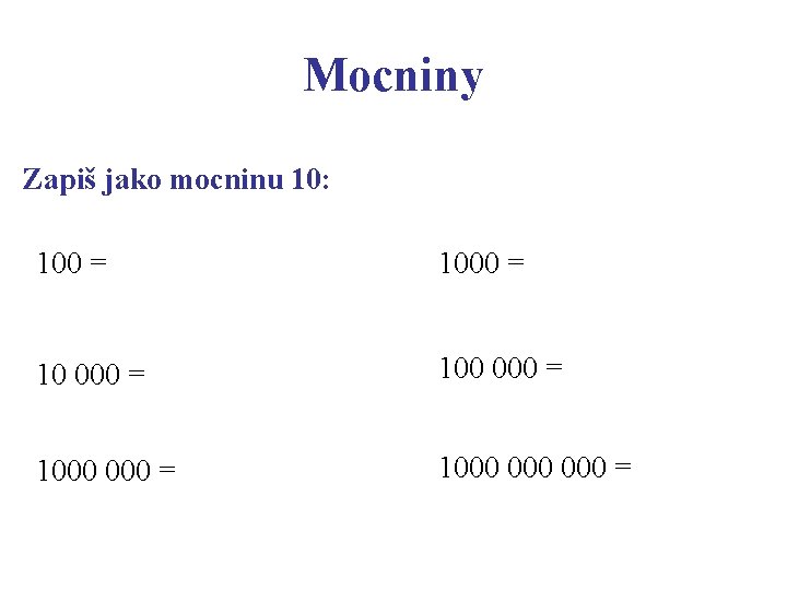 Mocniny Zapiš jako mocninu 10: 100 = 10 000 = 1000 000 = 