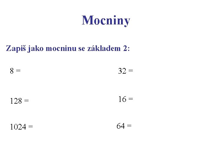 Mocniny Zapiš jako mocninu se základem 2: 8= 32 = 128 = 16 =