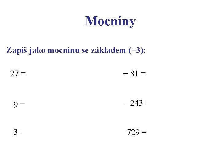 Mocniny Zapiš jako mocninu se základem (− 3): 27 = − 81 = 9=