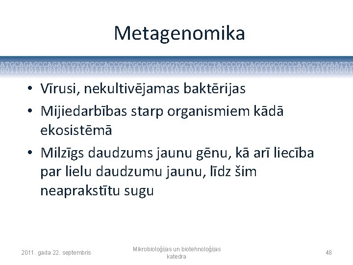 Metagenomika • Vīrusi, nekultivējamas baktērijas • Mijiedarbības starp organismiem kādā ekosistēmā • Milzīgs daudzums