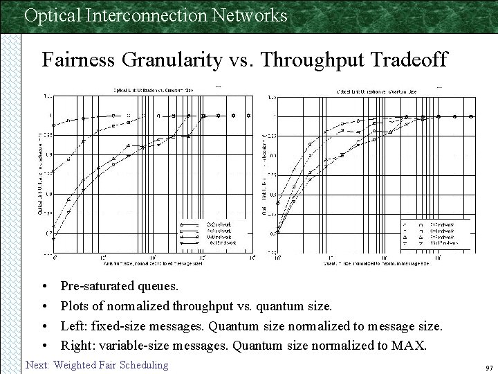 Optical Interconnection Networks Fairness Granularity vs. Throughput Tradeoff • • Pre-saturated queues. Plots of