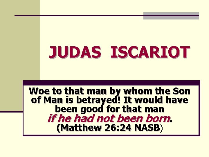JUDAS ISCARIOT Woe to that man by whom the Son of Man is betrayed!