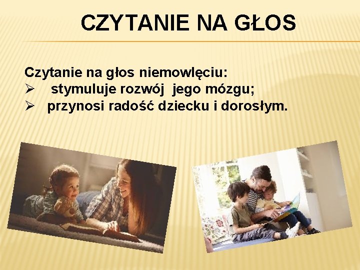 CZYTANIE NA GŁOS Czytanie na głos niemowlęciu: Ø stymuluje rozwój jego mózgu; Ø przynosi