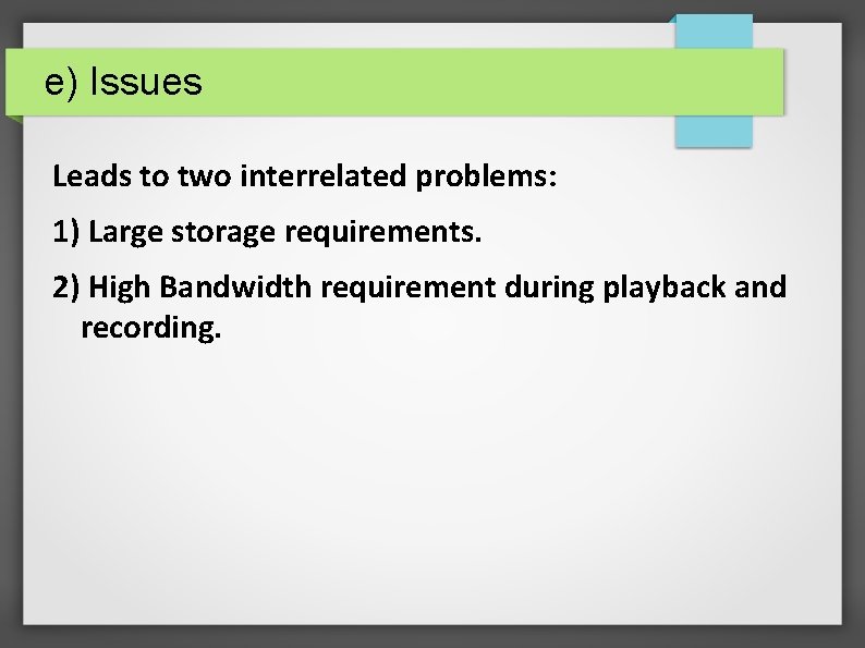 e) Issues Leads to two interrelated problems: 1) Large storage requirements. 2) High Bandwidth