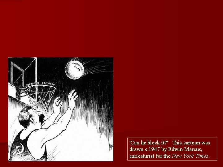 'Can he block it? ' This cartoon was drawn c. 1947 by Edwin Marcus,