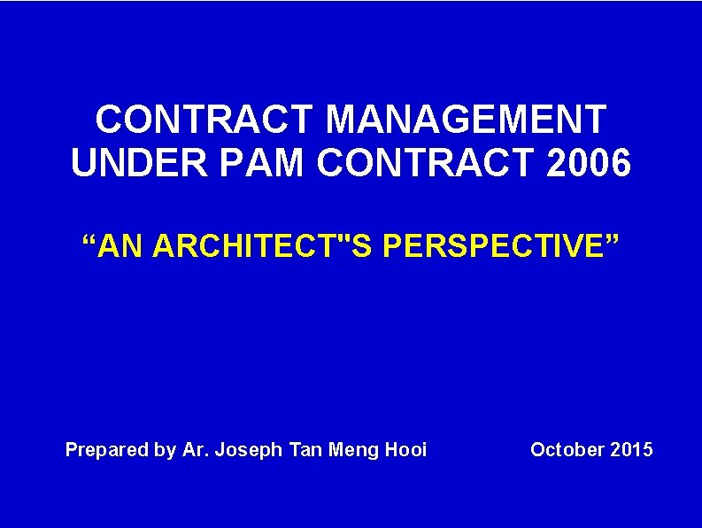 CONTRACT MANAGEMENT UNDER PAM CONTRACT 2006 “AN ARCHITECT''S PERSPECTIVE” Prepared by Ar. Joseph Tan