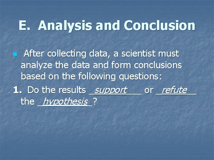 E. Analysis and Conclusion After collecting data, a scientist must analyze the data and