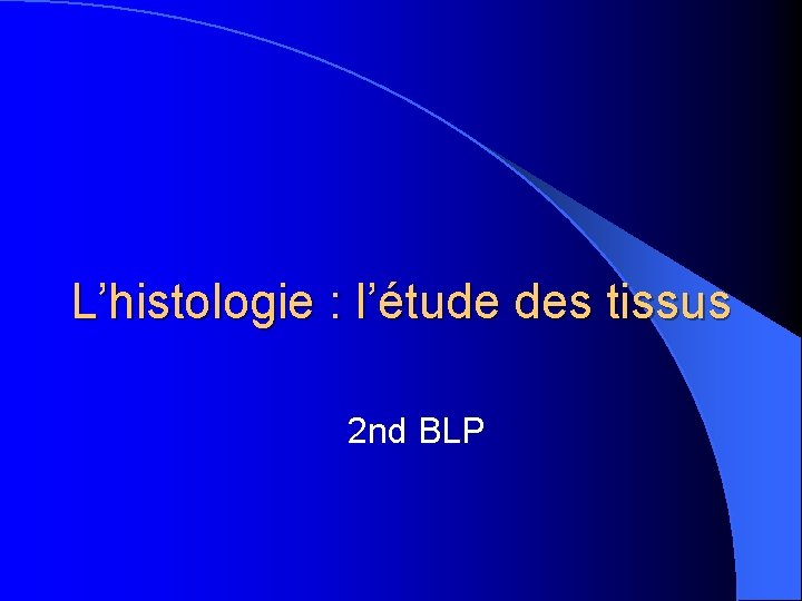 L’histologie : l’étude des tissus 2 nd BLP 