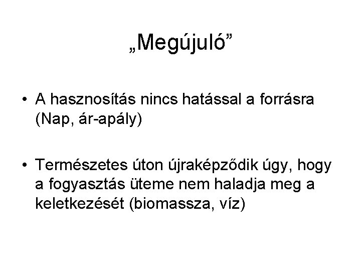 „Megújuló” • A hasznosítás nincs hatással a forrásra (Nap, ár-apály) • Természetes úton újraképződik