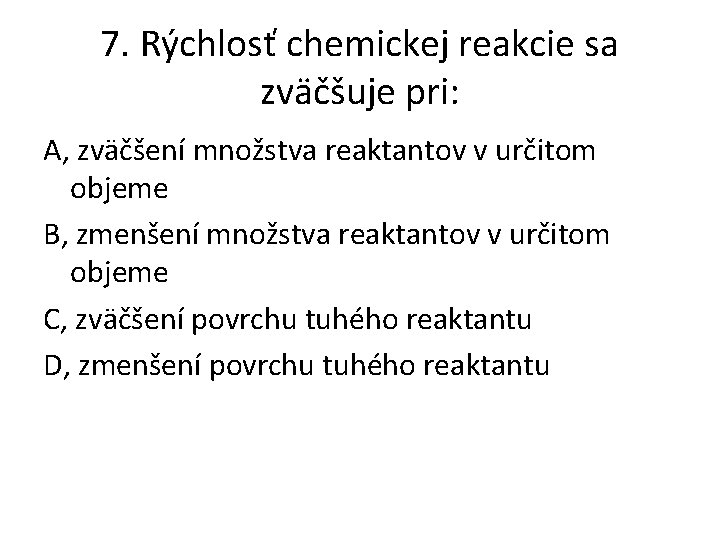 7. Rýchlosť chemickej reakcie sa zväčšuje pri: A, zväčšení množstva reaktantov v určitom objeme 7. Rýchlosť chemickej reakcie sa zväčšuje pri: A, zväčšení množstva reaktantov v určitom objeme