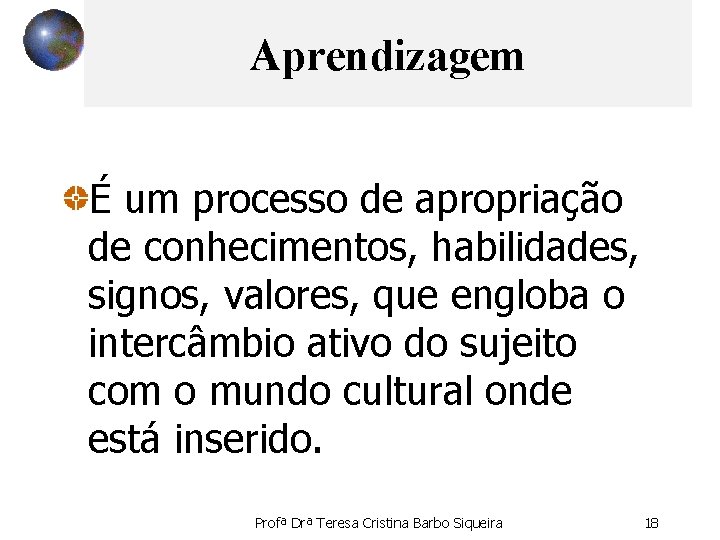 Aprendizagem É um processo de apropriação de conhecimentos, habilidades, signos, valores, que engloba o