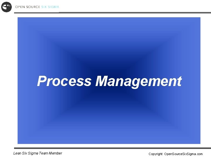 Process Management Lean Six Sigma Team Member Copyright Open. Source. Six. Sigma. com 