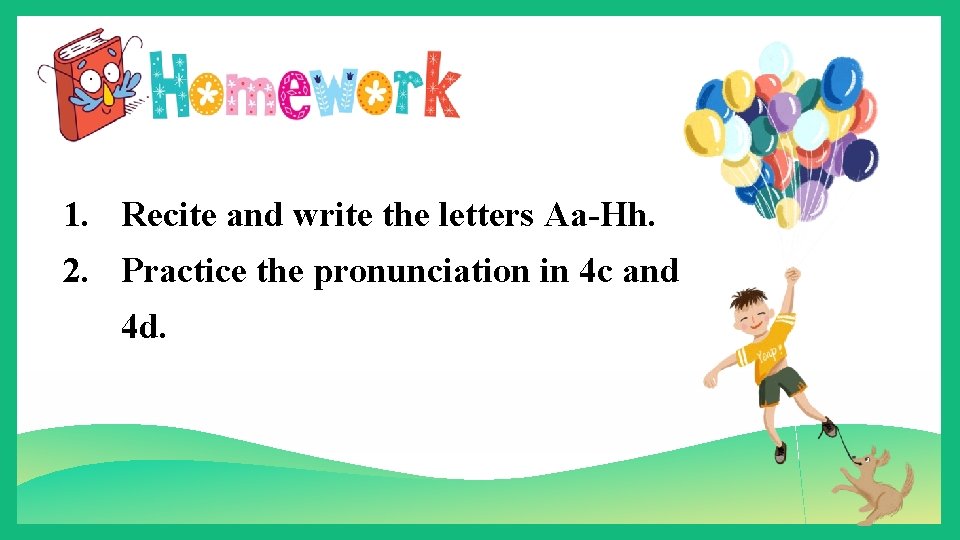 1. Recite and write the letters Aa-Hh. 2. Practice the pronunciation in 4 c