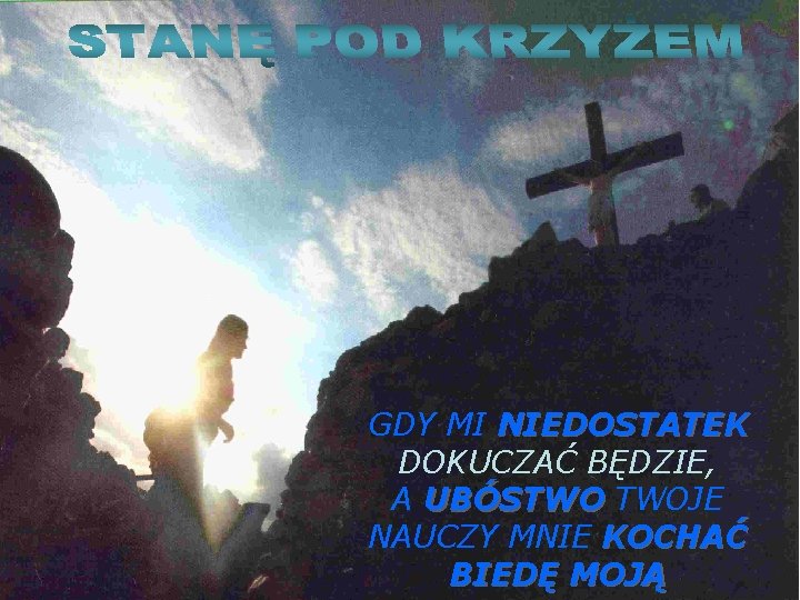 GDY MI NIEDOSTATEK DOKUCZAĆ BĘDZIE, A UBÓSTWO TWOJE NAUCZY MNIE KOCHAĆ BIEDĘ MOJĄ 