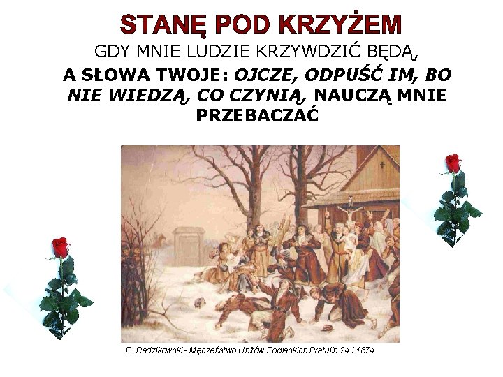 GDY MNIE LUDZIE KRZYWDZIĆ BĘDĄ, A SŁOWA TWOJE: OJCZE, ODPUŚĆ IM, BO NIE WIEDZĄ,