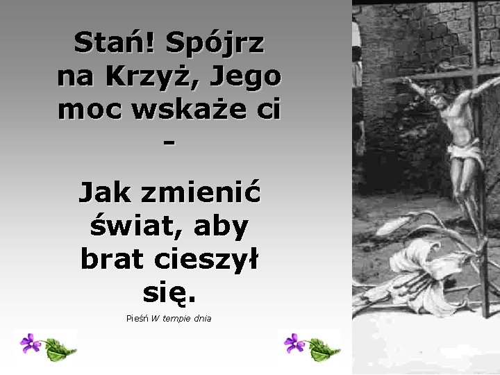 Stań! Spójrz na Krzyż, Jego moc wskaże ci Jak zmienić świat, aby brat cieszył