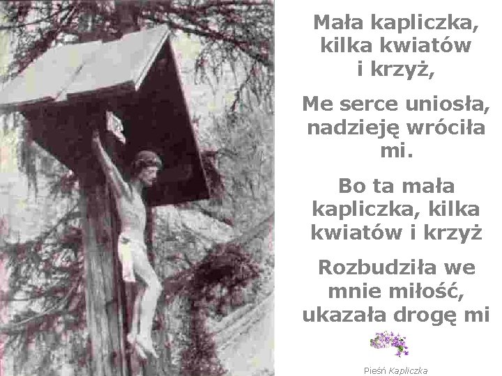 Mała kapliczka, kilka kwiatów i krzyż, Me serce uniosła, nadzieję wróciła mi. Bo ta