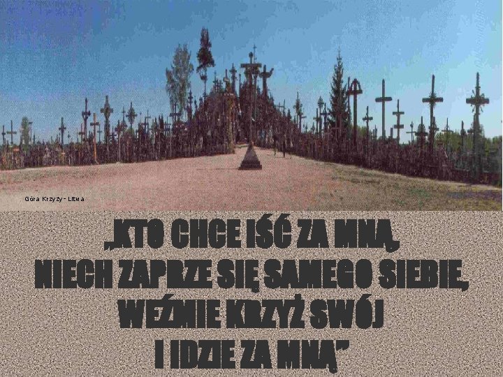 Góra Krzyży- Litwa „KTO CHCE IŚĆ ZA MNĄ, NIECH ZAPRZE SIĘ SAMEGO SIEBIE, WEŹMIE